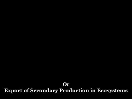Or Export of Secondary Production in Ecosystems.