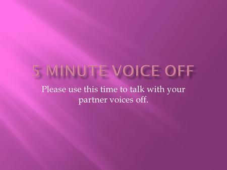 Please use this time to talk with your partner voices off.