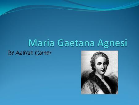By Aaliyah Carter. Maria Gaetana Agnesi was born in Milan, Italy. Her father was Pietro Agnesi. She is the oldest out of 21 children. Maria Gaetana Agnesi.
