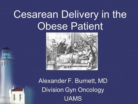 Cesarean Delivery in the Obese Patient Alexander F. Burnett, MD Division Gyn Oncology UAMS.
