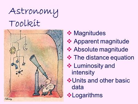 Astronomy Toolkit  Magnitudes  Apparent magnitude  Absolute magnitude  The distance equation  Luminosity and intensity  Units and other basic data.