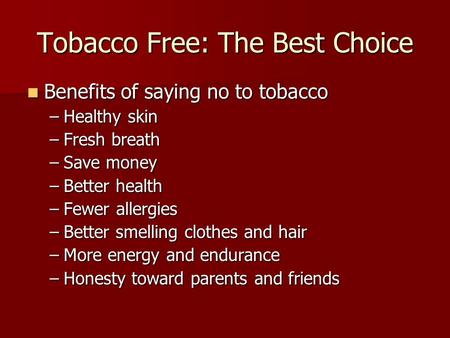 Tobacco Free: The Best Choice Benefits of saying no to tobacco Benefits of saying no to tobacco –Healthy skin –Fresh breath –Save money –Better health.