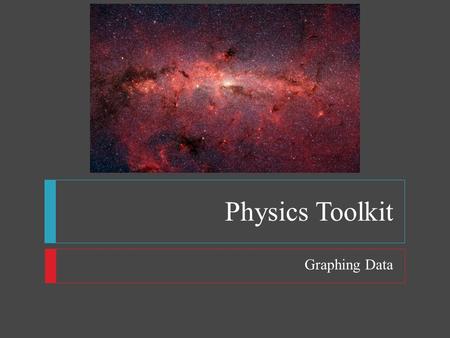 Physics Toolkit Graphing Data. Physics Toolkit  Objectives  Graph the relationship between independent and dependent variables  Interpret graphs 