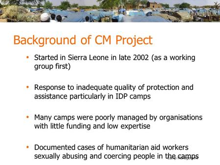 Camp Management Background of CM Project Started in Sierra Leone in late 2002 (as a working group first) Response to inadequate quality of protection and.
