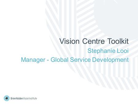 Vision Centre Toolkit Stephanie Looi Manager - Global Service Development.
