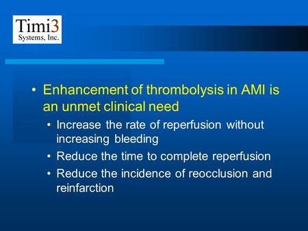 Enhancement of thrombolysis in AMI is an unmet clinical need Increase the rate of reperfusion without increasing bleeding Reduce the time to complete reperfusion.