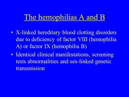 The hemophilias A and B X-linked hereditary blood clotting disorders due to deficiency of factor VIII (hemophilia A) or factor IX (hemophilia B) Identical.