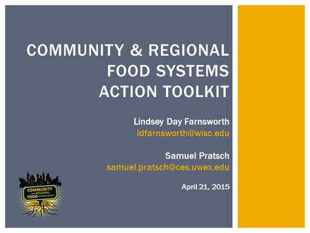 COMMUNITY & REGIONAL FOOD SYSTEMS ACTION TOOLKIT Lindsey Day Farnsworth Samuel Pratsch April 21, 2015.