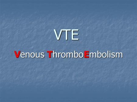 VTE Venous ThromboEmbolism. VTE – aims of this module To define the terms associated with VTE and offer maximum care to treat patients. To define the.