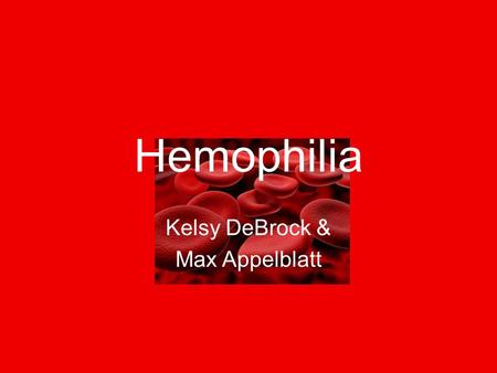 Hemophilia Kelsy DeBrock & Max Appelblatt. Hemophilia Hemophilia is a bleeding disorder where it takes a long time for your blood to clot With Hemophilia,