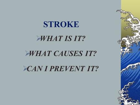 STROKE  WHAT IS IT?  WHAT CAUSES IT?  CAN I PREVENT IT?