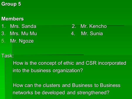 Group 5 Members 1.Mrs. Sanda 2.Mr. Kencho 3. Mrs. Mu Mu 4. Mr. Sunia 5.Mr. Ngoze Task: How is the concept of ethic and CSR incorporated How is the concept.