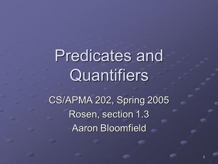 1 Predicates and Quantifiers CS/APMA 202, Spring 2005 Rosen, section 1.3 Aaron Bloomfield.