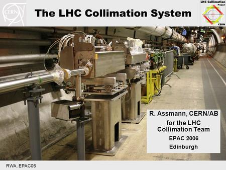 RWA, EPAC06 The LHC Collimation System R. Assmann, CERN/AB for the LHC Collimation Team EPAC 2006 Edinburgh.