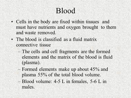 Blood Cells in the body are fixed within tissues and must have nutrients and oxygen brought to them and waste removed. The blood is classified as a fluid.