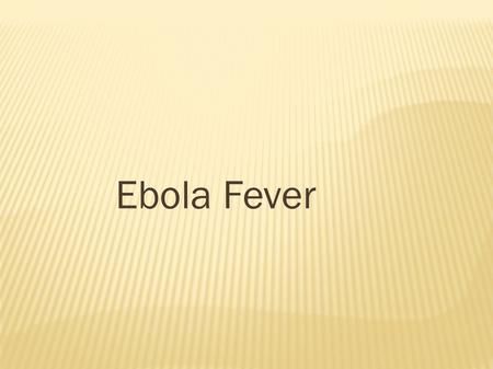 Ebola Fever. ● Ebola hemorrhagic fever (Ebola HF) is a severe, often-fatal disease in humans and nonhuman primates (monkeys and gorilla ) that has appeared.