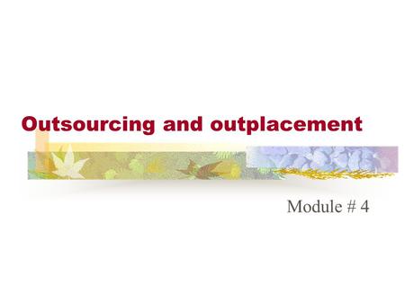 Outsourcing and outplacement Module # 4. OUTSOURCING Outsourcing is contracting with another company or person to do a particular function. Almost every.