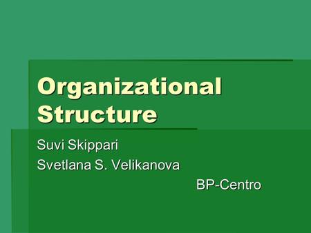 Organizational Structure Suvi Skippari Svetlana S. Velikanova BP-Centro.