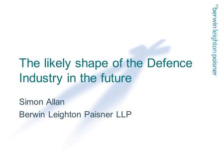 The likely shape of the Defence Industry in the future Simon Allan Berwin Leighton Paisner LLP.