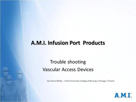 A.M.I. Infusion Port Products Trouble shooting Vascular Access Devices (by Diane Welker / Rush University College of Nursing / Chicago / Illinois) 1.