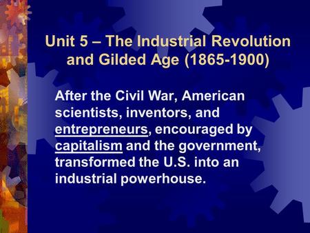 Unit 5 – The Industrial Revolution and Gilded Age (1865-1900) After the Civil War, American scientists, inventors, and entrepreneurs, encouraged by capitalism.