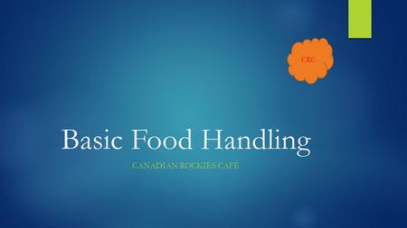 CRC Basic Food Handling CANADIAN ROCKIES CAFÉ. CRC Overview  Hand Washing  Knife Safety  Cleaning and Sanitizing Canadian Rockies - Joe Student.