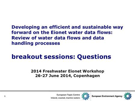 1 Developing an efficient and sustainable way forward on the Eionet water data flows: Review of water data flows and data handling processes breakout sessions: