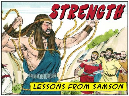 What living lessons can 21 st -century Christians learn from Samson about STRENGTH? Spiritual Strength Comes Only from God Spiritual Strength Comes Only.