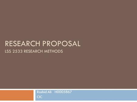 RESEARCH PROPOSAL LSS 2533 RESEARCH METHODS Rashid Ali H0005867 CIC.