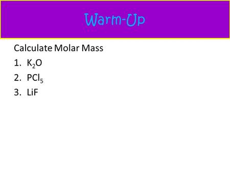 Warm-Up Calculate Molar Mass K2O PCl5 LiF.