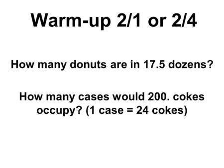Warm-up 2/1 or 2/4 How many donuts are in 17.5 dozens? How many cases would 200. cokes occupy? (1 case = 24 cokes)