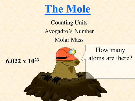 The Mole Counting Units Avogadro’s Number Molar Mass How many atoms are there? 6.022 x 10 23.