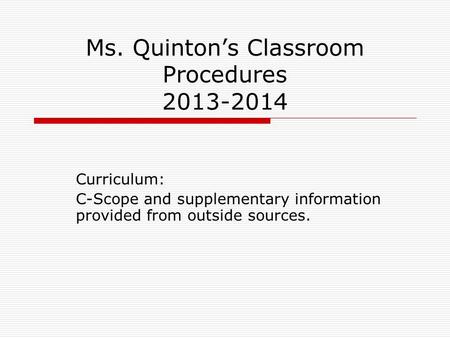 Ms. Quinton’s Classroom Procedures 2013-2014 Curriculum: C-Scope and supplementary information provided from outside sources.