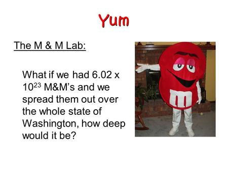 The M & M Lab: What if we had 6.02 x 10 23 M&M’s and we spread them out over the whole state of Washington, how deep would it be? Yum.