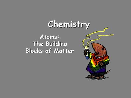 Chemistry Atoms: The Building Blocks of Matter Dalton’s Atomic Theory (1808)  Atoms cannot be subdivided, created, or destroyed  Atoms of different.