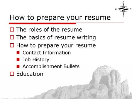 How to prepare your resume  The roles of the resume  The basics of resume writing  How to prepare your resume Contact Information Job History Accomplishment.