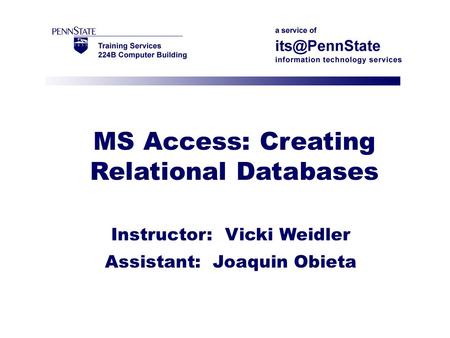 MS Access: Creating Relational Databases Instructor: Vicki Weidler Assistant: Joaquin Obieta.