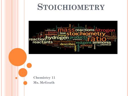 S TOICHIOMETRY Chemistry 11 Ms. McGrath. S TOICHIOMETRY The study of the quantities of reactants and products in a chemical reactions. ex. NaHCO 3 (s)