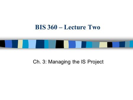 BIS 360 – Lecture Two Ch. 3: Managing the IS Project.