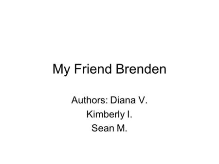 My Friend Brenden Authors: Diana V. Kimberly I. Sean M.