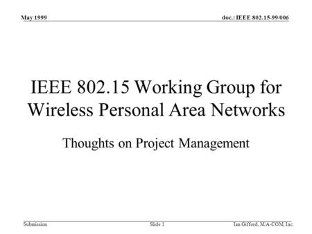 Doc.: IEEE 802.15-99/006 Submission May 1999 Ian Gifford, M/A-COM, Inc.Slide 1 IEEE 802.15 Working Group for Wireless Personal Area Networks Thoughts on.
