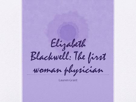 Elizabeth Blackwell: The first woman physician Lauren Grant.