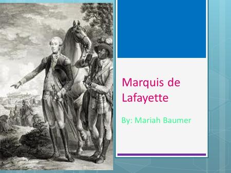 Marquis de Lafayette By: Mariah Baumer. MARQUIS DE LAFAYETTE Marquis de Lafayette was born in 1757. Before his second birthday, his father, a colonel.