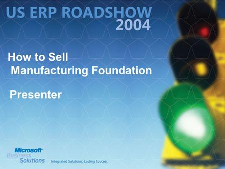 How to Sell Manufacturing Foundation Presenter. Agenda What is Microsoft Navision Manufacturing Foundation? Naming Positioning Why We Enhanced Our Manufacturing.