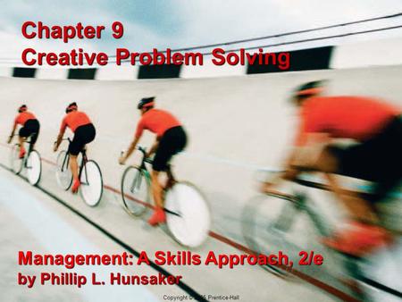 9-1 Copyright © 2005 Prentice-Hall Chapter 9 Creative Problem Solving Management: A Skills Approach, 2/e by Phillip L. Hunsaker Copyright © 2005 Prentice-Hall.