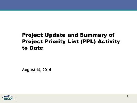 1 Project Update and Summary of Project Priority List (PPL) Activity to Date August 14, 2014.