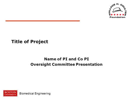 Biomedical Engineering Title of Project Name of PI and Co PI Oversight Committee Presentation.