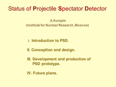 Status of Projectile Spectator Detector A.Kurepin (Institute for Nuclear Research, Moscow) I. Introduction to PSD. II. Conception and design. III. Development.
