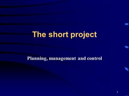 1 The short project Planning, management and control.