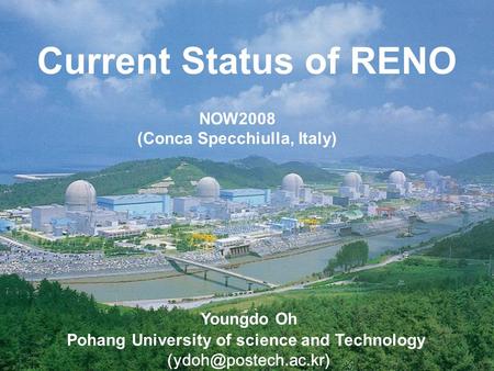 Youngdo Oh Pohang University of science and Technology Current Status of RENO NOW2008 (Conca Specchiulla, Italy)